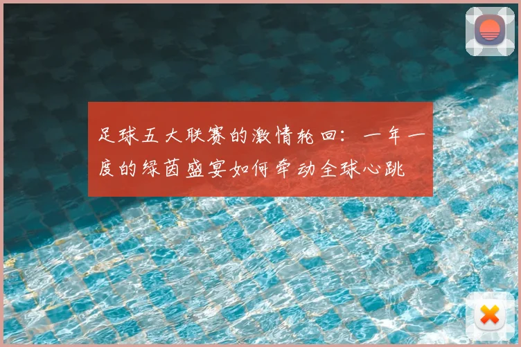 足球五大联赛的激情轮回：一年一度的绿茵盛宴如何牵动全球心跳