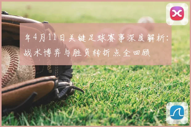 年4月11日关键足球赛事深度解析：战术博弈与胜负转折点全回顾