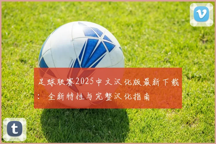 足球联赛2025中文汉化版最新下载：全新特性与完整汉化指南