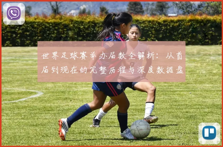 世界足球赛举办届数全解析：从首届到现在的完整历程与深度数据盘点