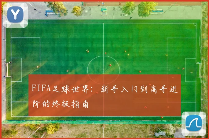 FIFA足球世界：新手入门到高手进阶的终极指南