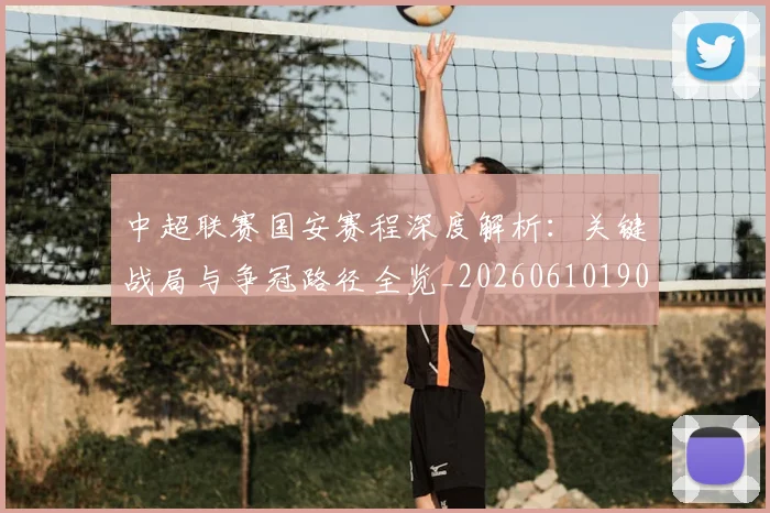 中超联赛国安赛程深度解析：关键战局与争冠路径全览_20260610190520
