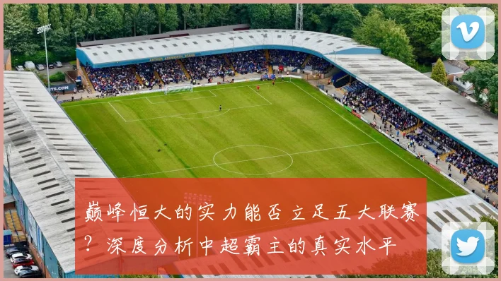 巅峰恒大的实力能否立足五大联赛?深度分析中超霸主的真实水平