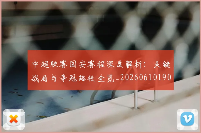 中超联赛国安赛程深度解析:关键战局与争冠路径全览_20260610190520