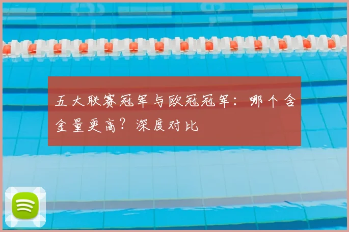 五大联赛冠军与欧冠冠军：哪个含金量更高？深度对比