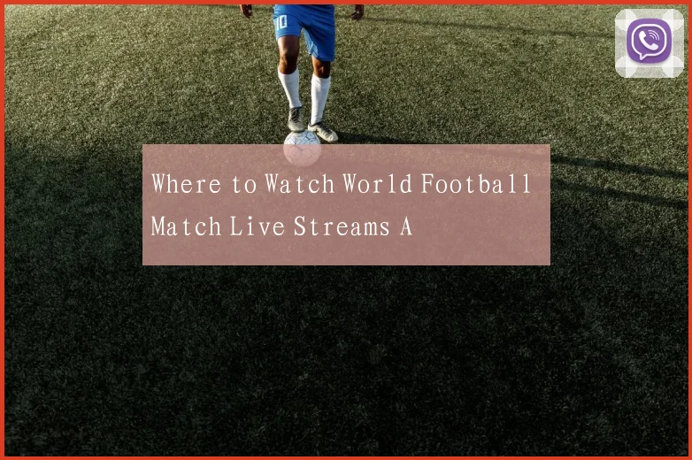 Where to Watch World Football Match Live Streams A