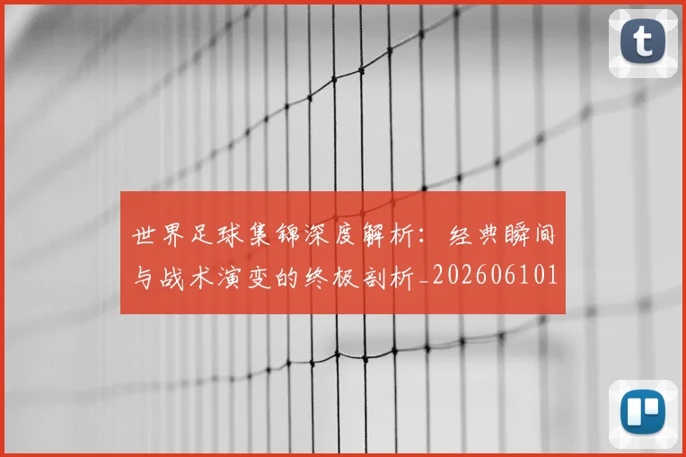 世界足球集锦深度解析:经典瞬间与战术演变的终极剖析_20260610190241