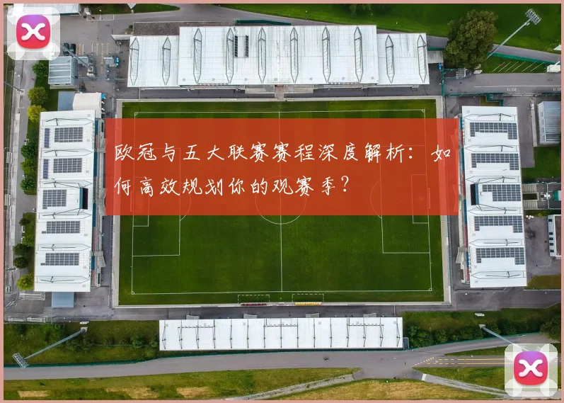 欧冠与五大联赛赛程深度解析：如何高效规划你的观赛季？