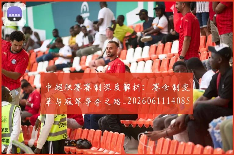 中超联赛赛制深度解析：赛会制变革与冠军争夺之路_20260611140857