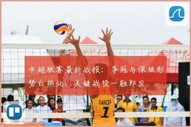 中超联赛最新战报：争冠与保级形势白热化，关键战役一触即发
