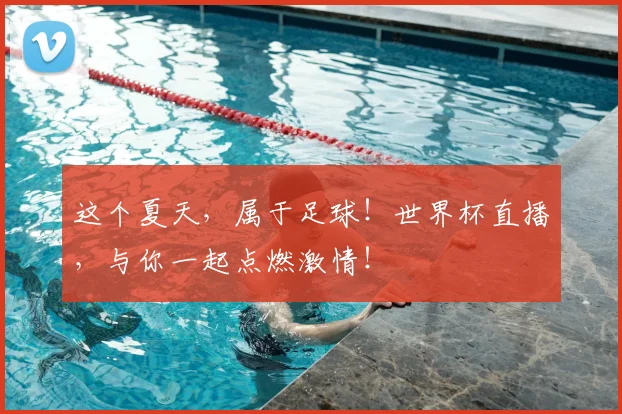 这个夏天,属于足球!世界杯直播,与你一起点燃激情!