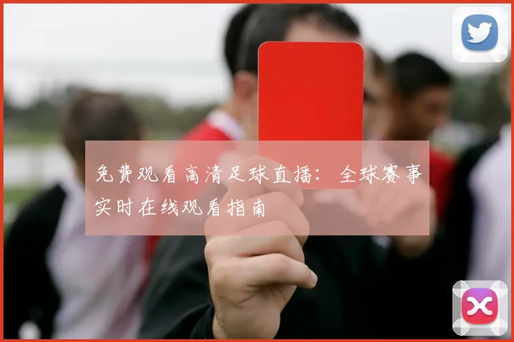 免费观看高清足球直播:全球赛事实时在线观看指南