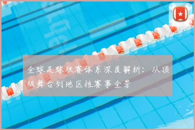 全球足球联赛体系深度解析:从顶级舞台到地区性赛事全景