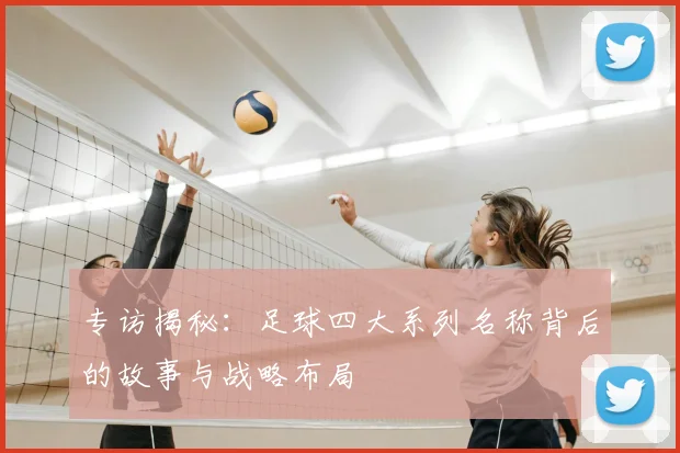 专访揭秘：足球四大系列名称背后的故事与战略布局