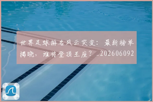 世界足球排名风云突变:最新榜单揭晓,谁将登顶王座?_20260609201430
