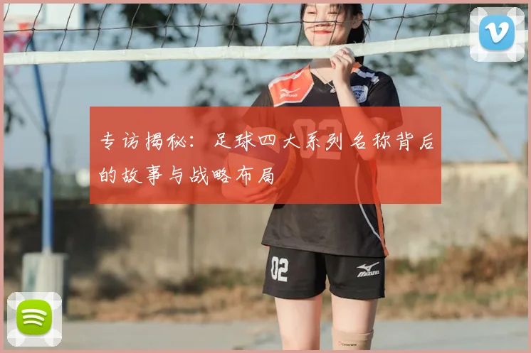 专访揭秘：足球四大系列名称背后的故事与战略布局