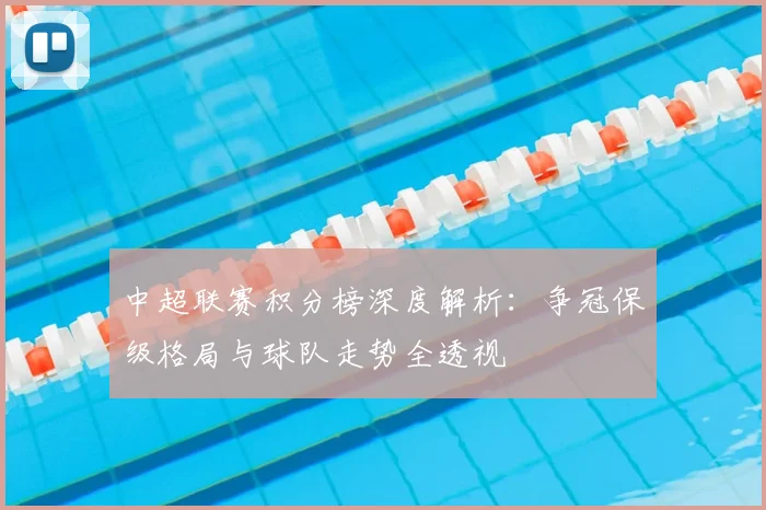 中超联赛积分榜深度解析：争冠保级格局与球队走势全透视