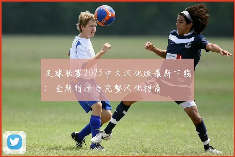 足球联赛2025中文汉化版最新下载：全新特性与完整汉化指南
