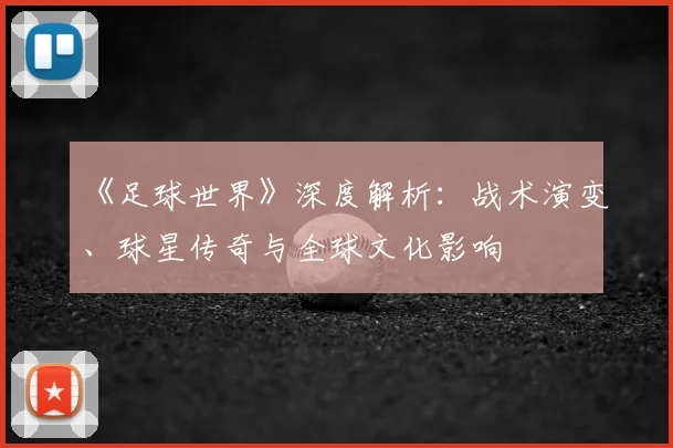 《足球世界》深度解析:战术演变、球星传奇与全球文化影响
