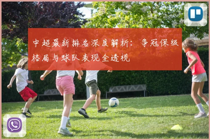 中超最新排名深度解析:争冠保级格局与球队表现全透视
