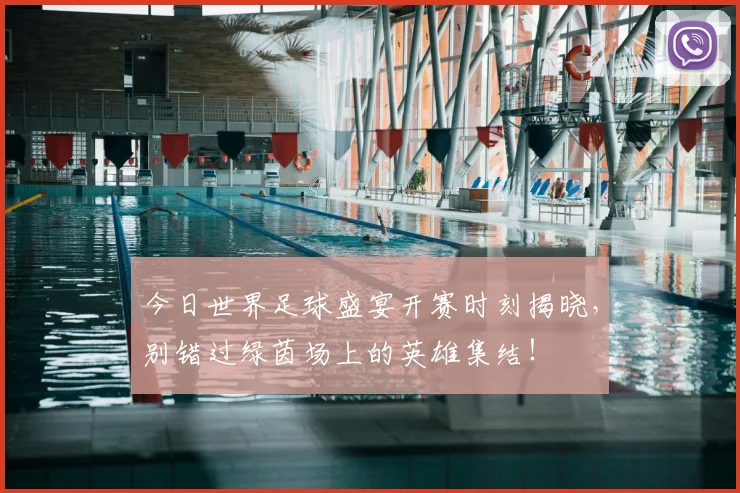 今日世界足球盛宴开赛时刻揭晓，别错过绿茵场上的英雄集结！