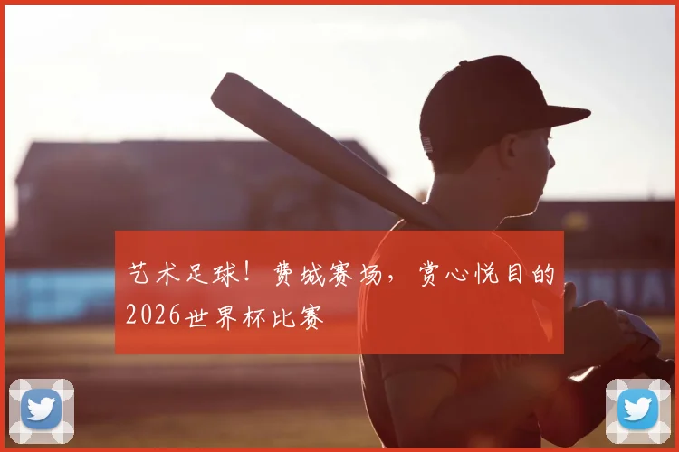艺术足球！费城赛场，赏心悦目的2026世界杯比赛