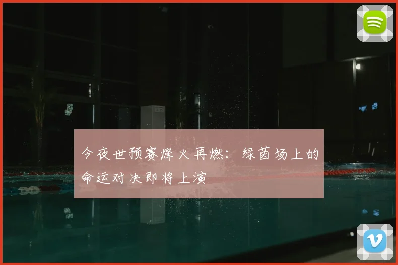 今夜世预赛烽火再燃：绿茵场上的命运对决即将上演