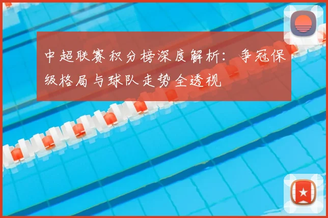 中超联赛积分榜深度解析：争冠保级格局与球队走势全透视