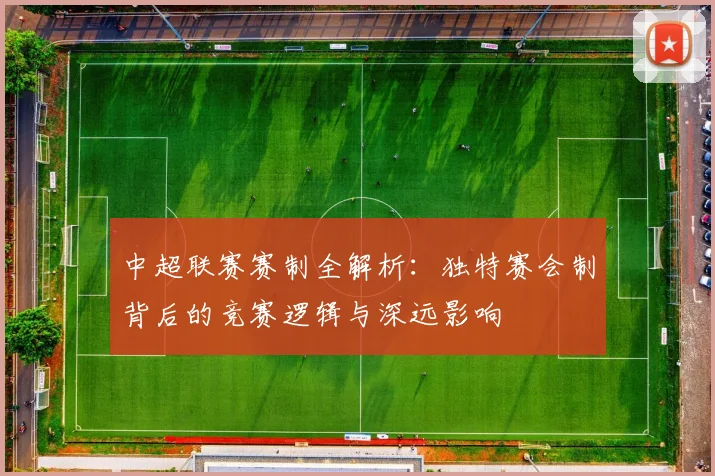 中超联赛赛制全解析：独特赛会制背后的竞赛逻辑与深远影响